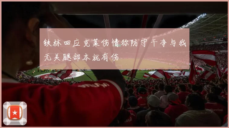 铁林回应克莱伤情称防守干净与我无关腿部本就有伤