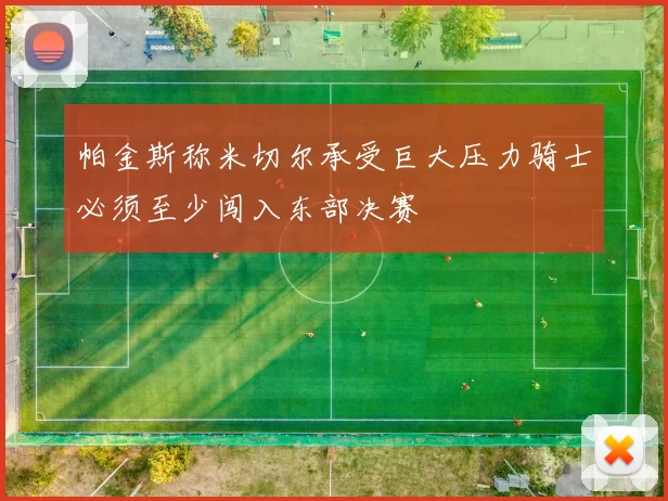 帕金斯称米切尔承受巨大压力骑士必须至少闯入东部决赛