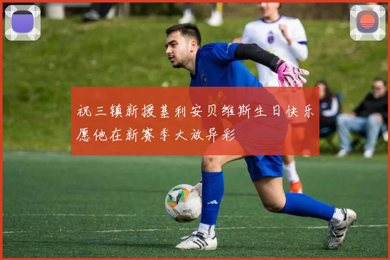 祝三镇新援基利安贝维斯生日快乐愿他在新赛季大放异彩