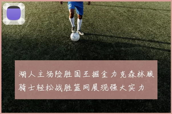 湖人主场险胜国王掘金力克森林狼骑士轻松战胜篮网展现强大实力