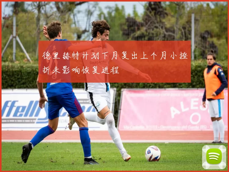 德里赫特计划下月复出上个月小挫折未影响恢复进程