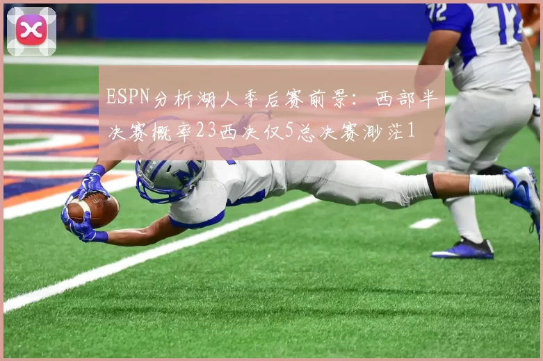 ESPN分析湖人季后赛前景：西部半决赛概率23西决仅5总决赛渺茫1