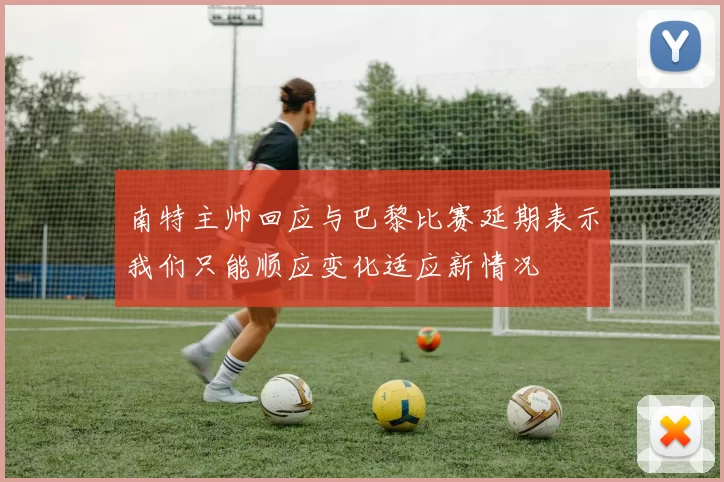 南特主帅回应与巴黎比赛延期表示我们只能顺应变化适应新情况