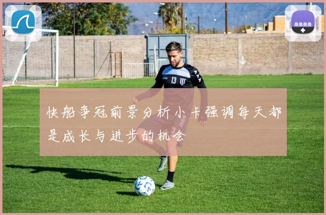 快船争冠前景分析小卡强调每天都是成长与进步的机会
